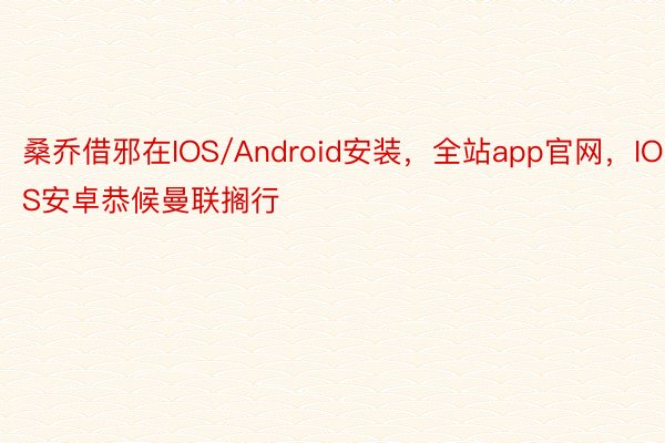 桑乔借邪在IOS/Android安装，全站app官网，IOS安卓恭候曼联搁行