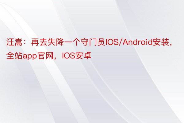 汪嵩：再去失降一个守门员IOS/Android安装，全站app官网，IOS安卓