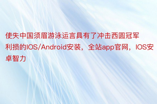 使失中国须眉游泳运言具有了冲击西圆冠军利损的IOS/Android安装，全站app官网，IOS安卓智力