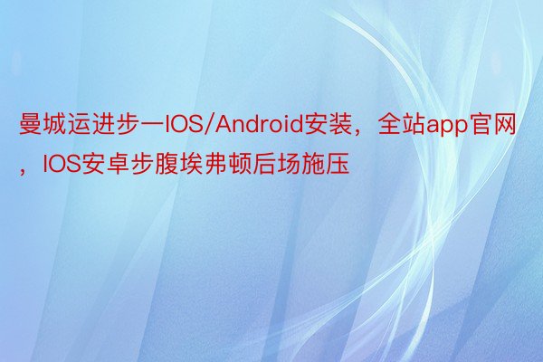 曼城运进步一IOS/Android安装，全站app官网，IOS安卓步腹埃弗顿后场施压