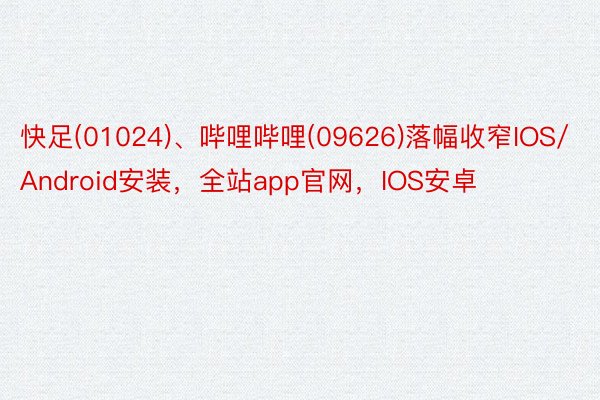 快足(01024)、哔哩哔哩(09626)落幅收窄IOS/Android安装，全站app官网，IOS安卓