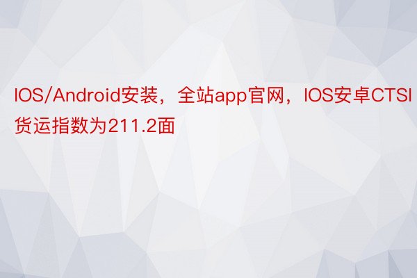 IOS/Android安装，全站app官网，IOS安卓CTSI货运指数为211.2面