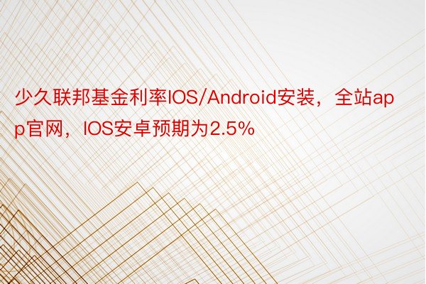 少久联邦基金利率IOS/Android安装，全站app官网，IOS安卓预期为2.5%