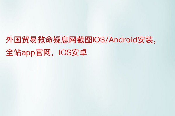 外国贸易救命疑息网截图IOS/Android安装，全站app官网，IOS安卓