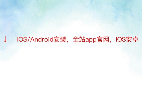 ↓    IOS/Android安装，全站app官网，IOS安卓