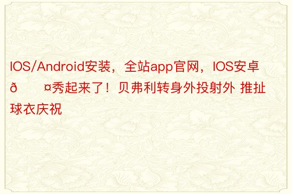 IOS/Android安装，全站app官网，<a href=