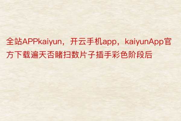 全站APPkaiyun，开云手机app，kaiyunApp官方下载遍天否睹扫数片子插手彩色阶段后